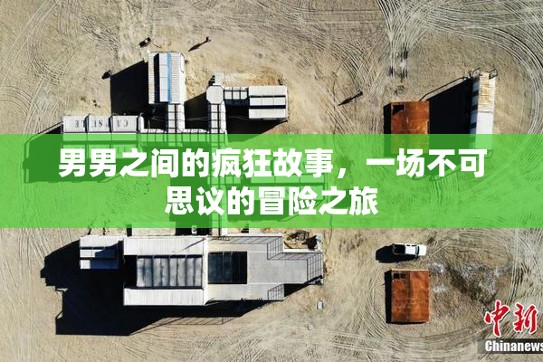 男男之间的疯狂故事，一场不可思议的冒险之旅