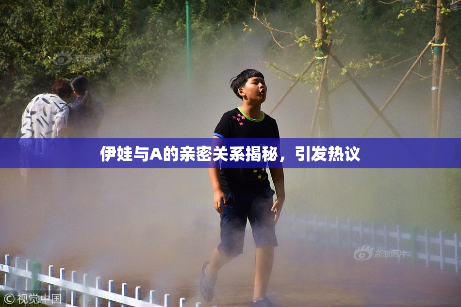 伊娃与A的亲密关系揭秘，引发热议