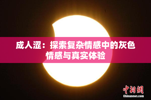 成人涩：探索复杂情感中的灰色情感与真实体验
