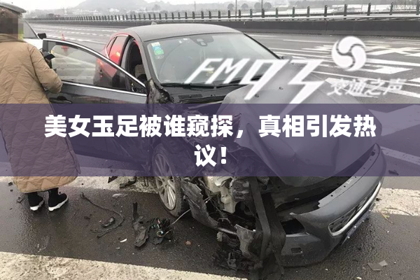 美女玉足被谁窥探，真相引发热议！