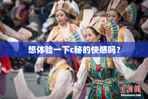想体验一下c秘的快感吗？
