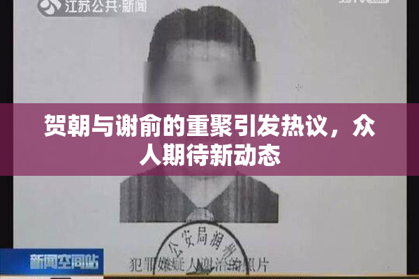 贺朝与谢俞的重聚引发热议，众人期待新动态