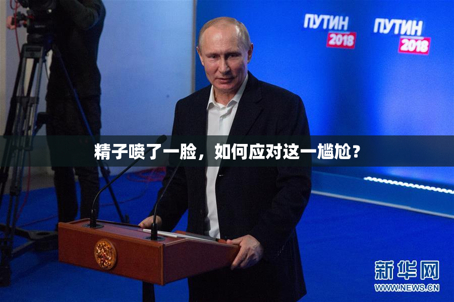 精子喷了一脸，如何应对这一尴尬？