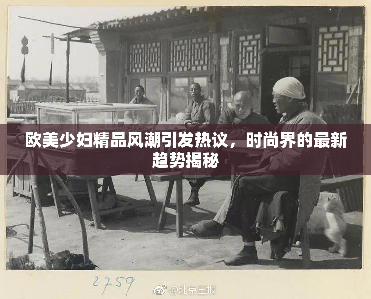 欧美少妇精品风潮引发热议，时尚界的最新趋势揭秘