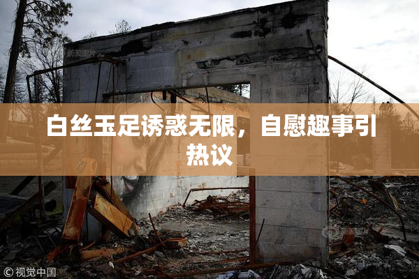 白丝玉足诱惑无限，自慰趣事引热议