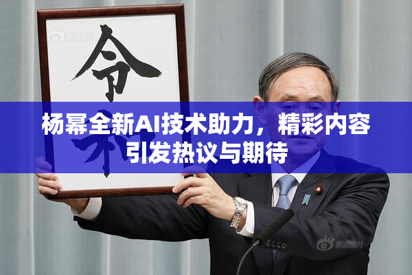 杨幂全新AI技术助力，精彩内容引发热议与期待