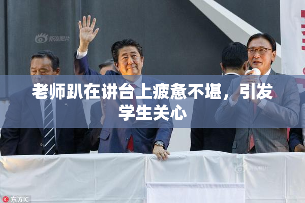 老师趴在讲台上疲惫不堪，引发学生关心