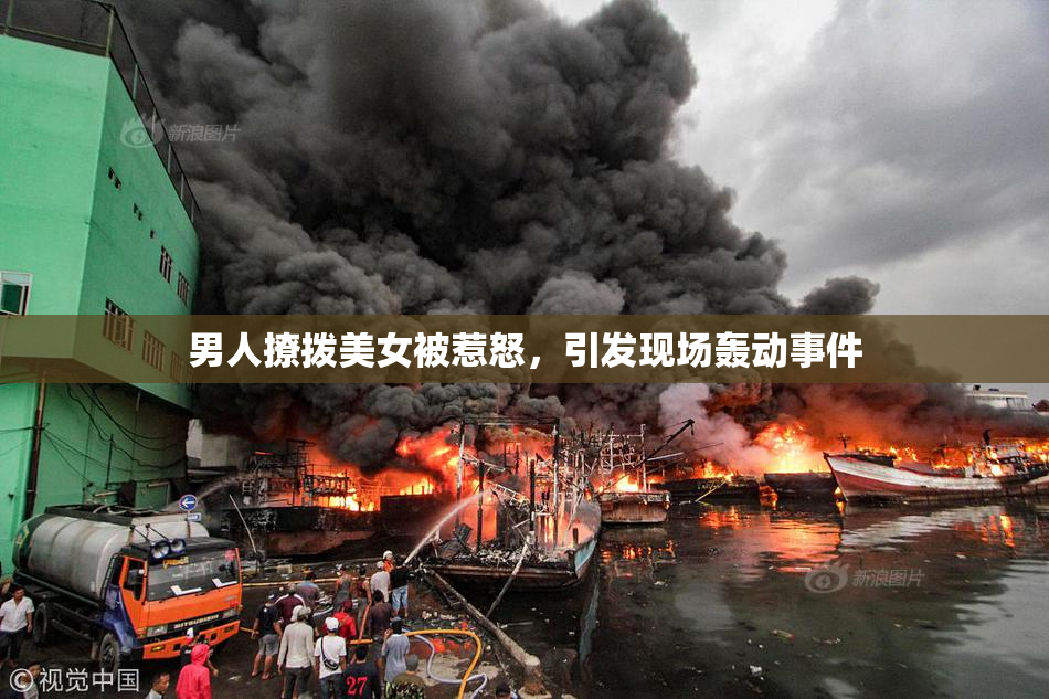 男人撩拨美女被惹怒，引发现场轰动事件