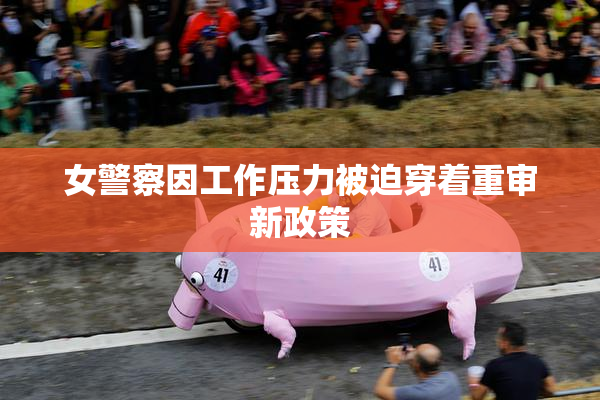 女警察因工作压力被迫穿着重审新政策