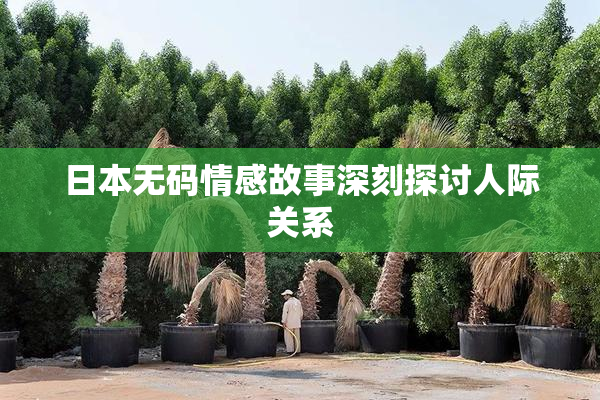 日本无码情感故事深刻探讨人际关系