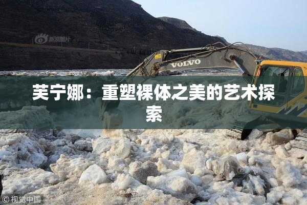 芙宁娜：重塑裸体之美的艺术探索