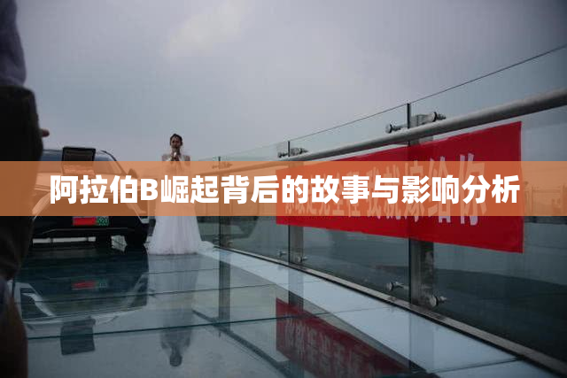 阿拉伯B崛起背后的故事与影响分析