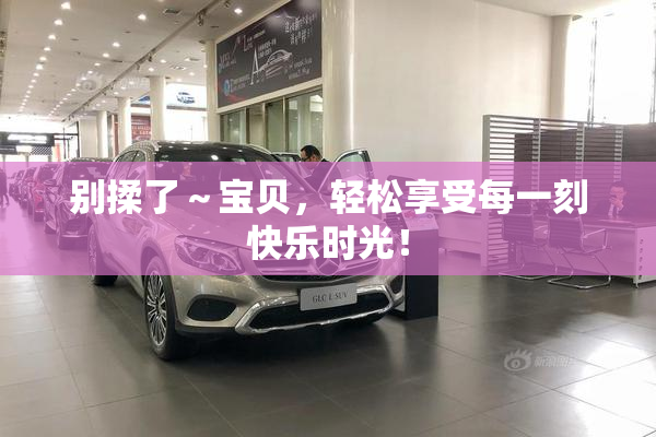 别揉了～宝贝，轻松享受每一刻快乐时光！