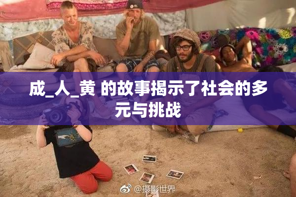 成_人_黄 的故事揭示了社会的多元与挑战