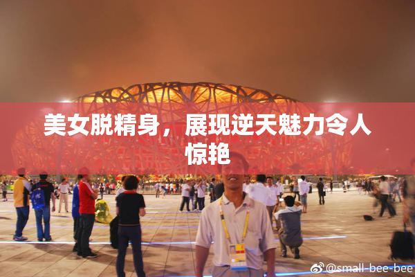 美女脱精身，展现逆天魅力令人惊艳