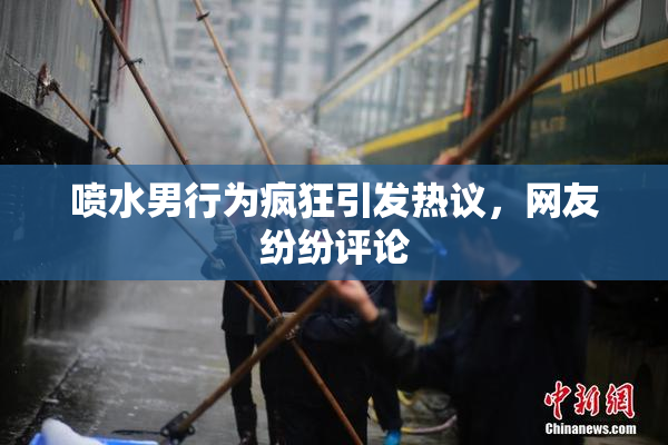 喷水男行为疯狂引发热议，网友纷纷评论