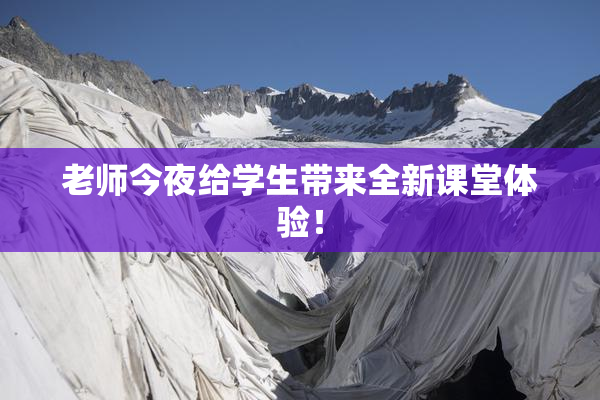 老师今夜给学生带来全新课堂体验！
