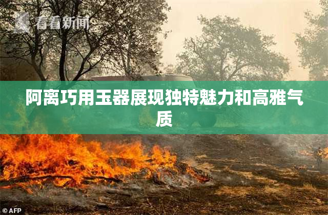 阿离巧用玉器展现独特魅力和高雅气质