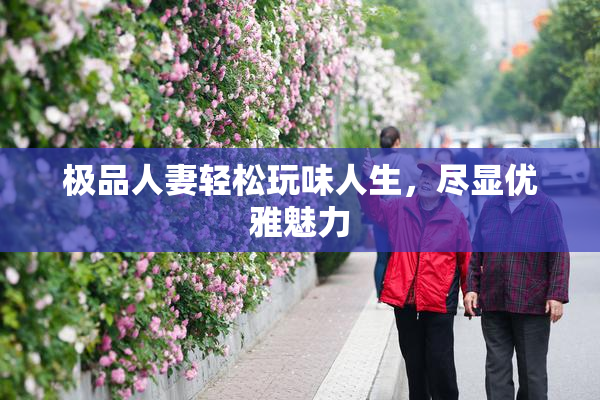 极品人妻轻松玩味人生，尽显优雅魅力