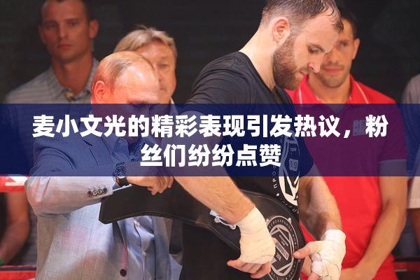 麦小文光的精彩表现引发热议，粉丝们纷纷点赞