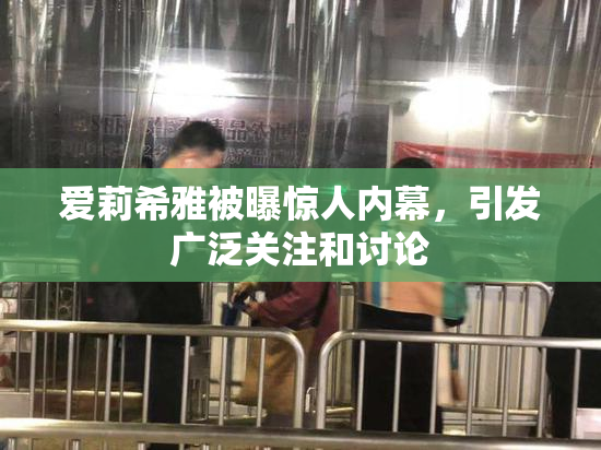 爱莉希雅被曝惊人内幕，引发广泛关注和讨论
