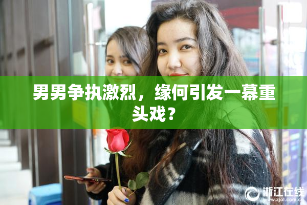 男男争执激烈，缘何引发一幕重头戏？