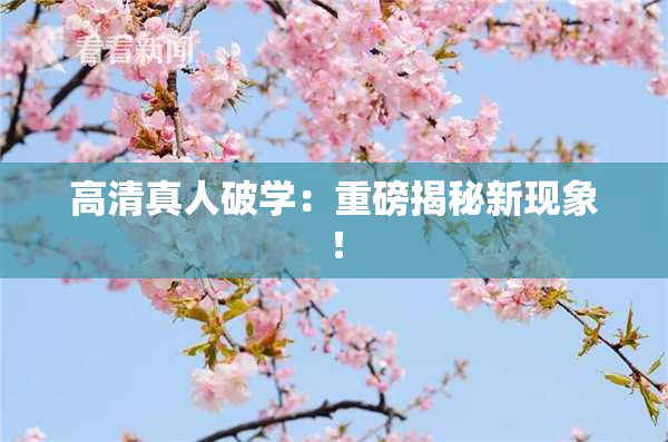 高清真人破学：重磅揭秘新现象！