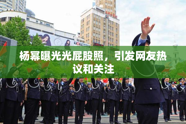 杨幂曝光光屁股照，引发网友热议和关注