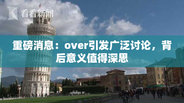 重磅消息：over引发广泛讨论，背后意义值得深思