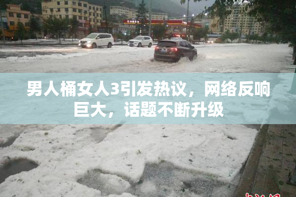 男人桶女人3引发热议，网络反响巨大，话题不断升级