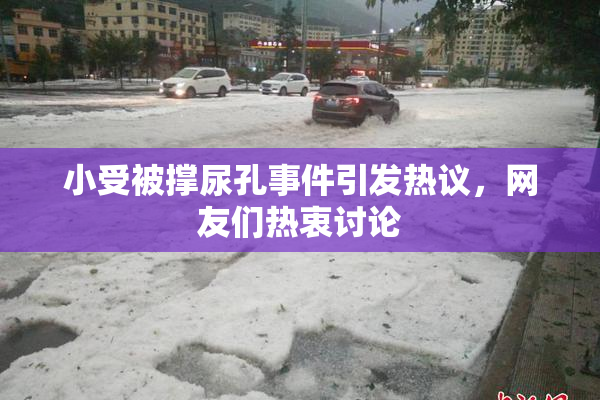 小受被撑尿孔事件引发热议，网友们热衷讨论