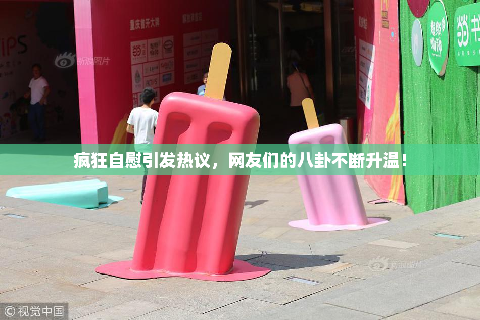 疯狂自慰引发热议，网友们的八卦不断升温！