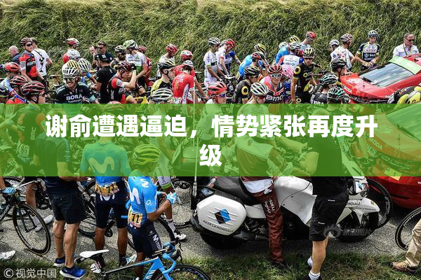 谢俞遭遇逼迫，情势紧张再度升级