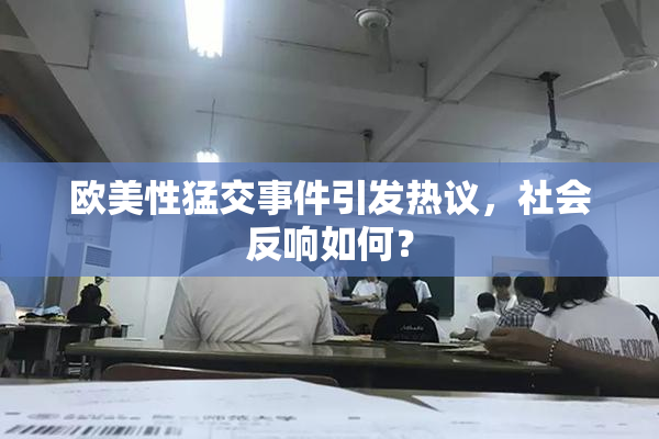 欧美性猛交事件引发热议，社会反响如何？