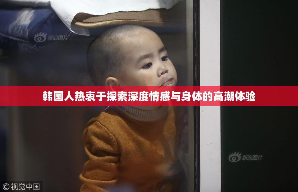 韩国人热衷于探索深度情感与身体的高潮体验