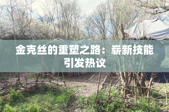 金克丝的重塑之路：崭新技能引发热议