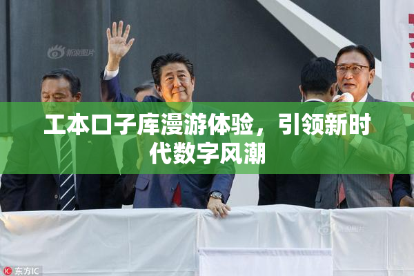 工本口子库漫游体验，引领新时代数字风潮