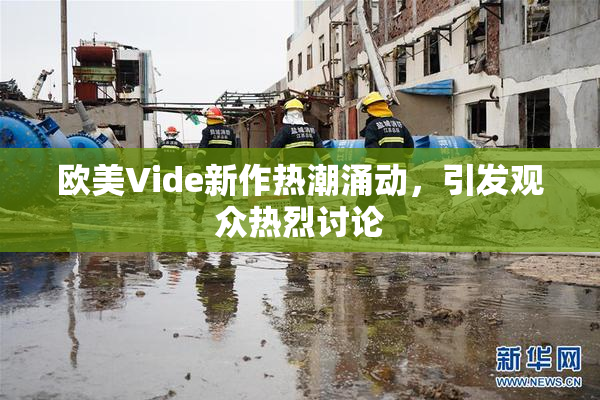 欧美Vide新作热潮涌动，引发观众热烈讨论
