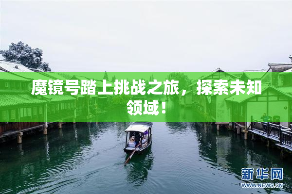 魔镜号踏上挑战之旅，探索未知领域！