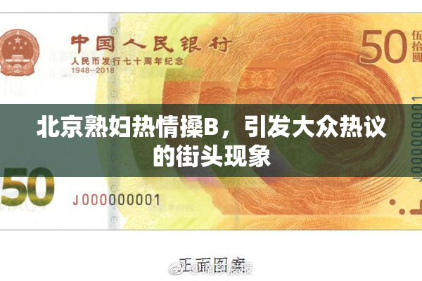 北京熟妇热情搡B，引发大众热议的街头现象