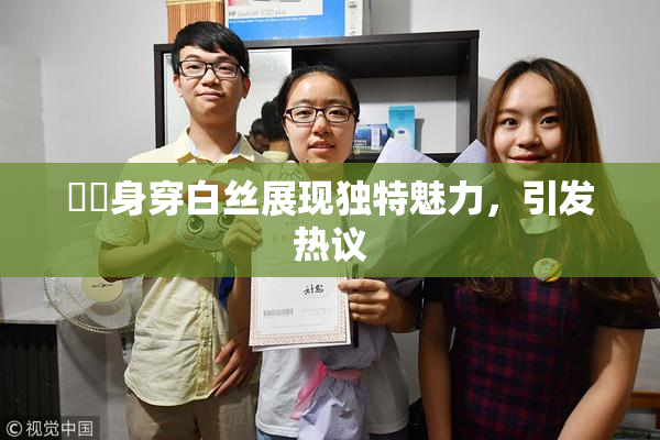妺妺身穿白丝展现独特魅力，引发热议