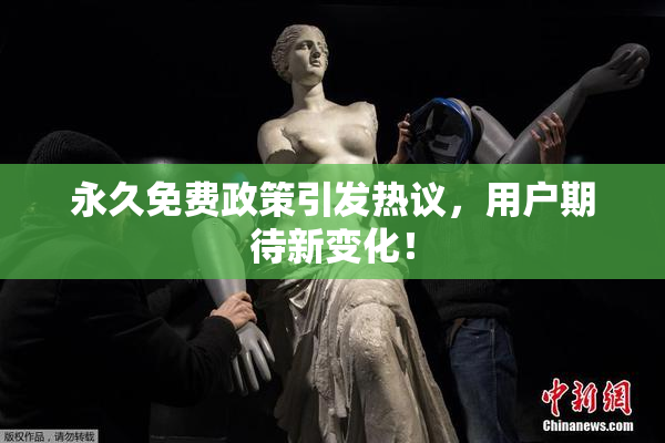永久免费政策引发热议，用户期待新变化！