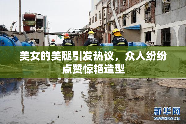 美女的美腿引发热议，众人纷纷点赞惊艳造型