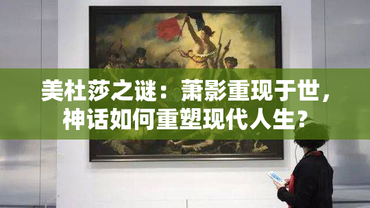 美杜莎之谜：萧影重现于世，神话如何重塑现代人生？