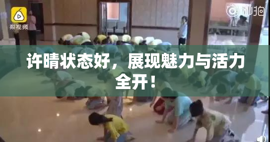 许晴状态好，展现魅力与活力全开！