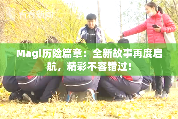 Magi历险篇章：全新故事再度启航，精彩不容错过！