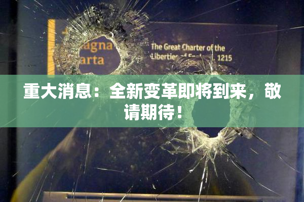 重大消息：全新变革即将到来，敬请期待！