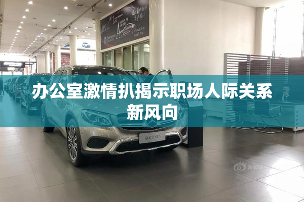 办公室激情扒揭示职场人际关系新风向