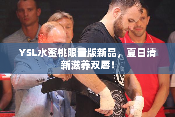 YSL水蜜桃限量版新品，夏日清新滋养双唇！