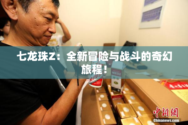 七龙珠Z：全新冒险与战斗的奇幻旅程！